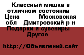 Классный мишка в отличном состоянии › Цена ­ 250 - Московская обл., Дмитровский р-н Подарки и сувениры » Другое   